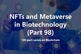 The Promising Role of NFTs and the Metaverse in Biotechnology (Part 98)
