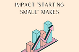 The Incredible Impact “Starting Small” Makes