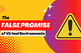 Title card with text saying “The False Promise of Virtual Environments.” A yellow sign with an exclamation point is to the right of the text.
