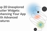 The Top 20 Unexplored Flutter Widgets: Enhance Your App with Advanced Features