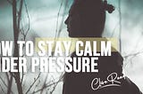 How to Stay Calm Under Pressure