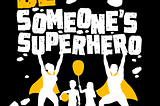 Be Someone’s Superhero