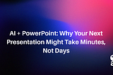 AI and PowerPoint: Why Your Next Presentation Might Take Minutes, Not Days