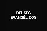Imagem de fundo preto com a escrita “Deuses evangélicos” na cor branca.