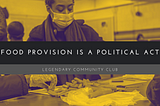 Picture of volunteers at Legendary Community Club. Title states “food provision is a political act”.