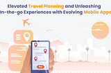 Elevated Travel Planning and Unleashing On-the-go Experiences with Evolving Mobile Apps