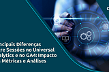 Principais Diferenças entre Sessões no Universal Analytics e no GA4: Impacto nas Métricas e…