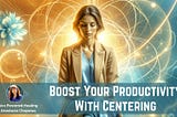 Why Centering is Your Secret to Enhanced Productivity