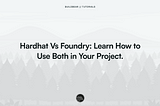 Hardhat Vs Foundry: Learn How to Use Both in Your Project