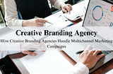 How Creative Branding Agencies Handle Multichannel Marketing Campaigns