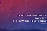 Object vs. Map vs. WeakMap in JavaScript: Understanding the Differences