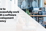 How to successfully work with a software development agency