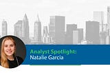 Analyst Spotlight: Natalie Garcia