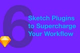 6 Sketch Plugins to Supercharge Your Workflow