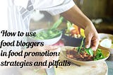 How to make the most of food bloggers in today’s food promotions