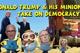 Donald Trump & His Minions Take on Democracy