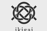 IKIGAI — TO FIND ONE’S PURPOSE