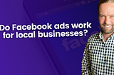 Do Facebook ads work for local businesses?