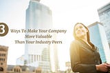 3 Ways To Make Your Company More Valuable Than Your Industry Peers