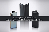 Samsung Galaxy Z Fold Series: A Journey Towards Sleeker and Lighter Devices
