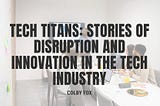 Tech Titans: Stories of Disruption and Innovation in the Tech Industry | Colby Fox | Professional…