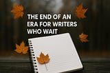 The End of an Era for Writers Who Wait