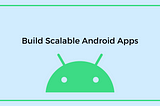 Building Scalable Android Apps