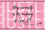 Why curiosity is the making of Gen Z