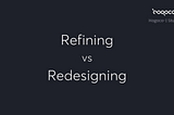 Refining VS Redesigning.