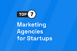 7 Best Marketing Agencies for Startups
