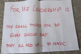 This is an image of a piece of A3 paper with handwriting on it that says ‘for me leadership is the small things you do everyday that all add up to magic’.
