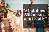 What Does ASE Mean Spiritually?