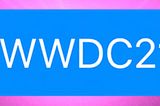 WWDC 2021 Wish List