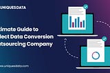 Ultimate Guide to Select Data Conversion Outsourcing Company