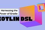 Streamlining Software Development: Harnessing the Power of Gradle Kotlin DSL