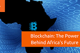 Blockchain: The Power Behind Africa’s Future