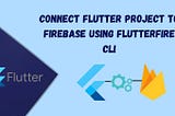 Connect Flutter project to Firebase using FlutterFire CLI