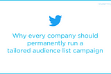 Twitter tailored audience list campaigns — why every company should permanently run one