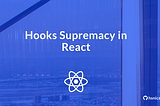 Hooks Supremacy in React