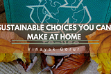 Sustainable Choices You Can Make at Home