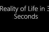 Reality of Life in 30 Seconds