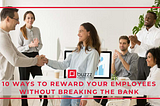 10 Ways To Reward Your Employees Without Breaking the bank
