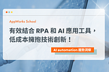 有效結合 RPA 和 AI 應用工具，低成本擁抱技術創新！