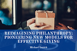 Reimagining Philanthropy: Pioneering New Models for Effective Giving