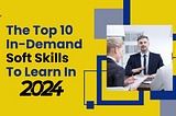 The Top 10 In-Demand Soft Skills To Learn In 2024, Based on Research