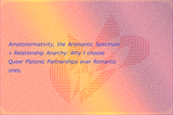Amatanormativity, the Aromantic Spectrum + Relationship Anarchy: Why I choose Queer Platonic…