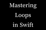 Mastering Loops in Swift: A Comprehensive Guide