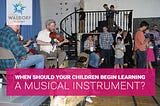 When Should Your Children Begin Learning A Musical Instrument?