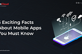 5 Exciting Facts About Mobile Apps You Must Know