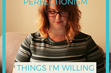 Ending Perfectionism: Things I’m Willing to Do Badly